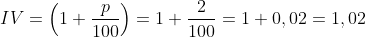 IV=\left ( 1+\frac{p}{100} \right )=1+\frac{2}{100}=1+0,02=1,02